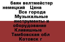 баян велтмейстер немецкий › Цена ­ 250 000 - Все города Музыкальные инструменты и оборудование » Клавишные   . Тамбовская обл.,Котовск г.